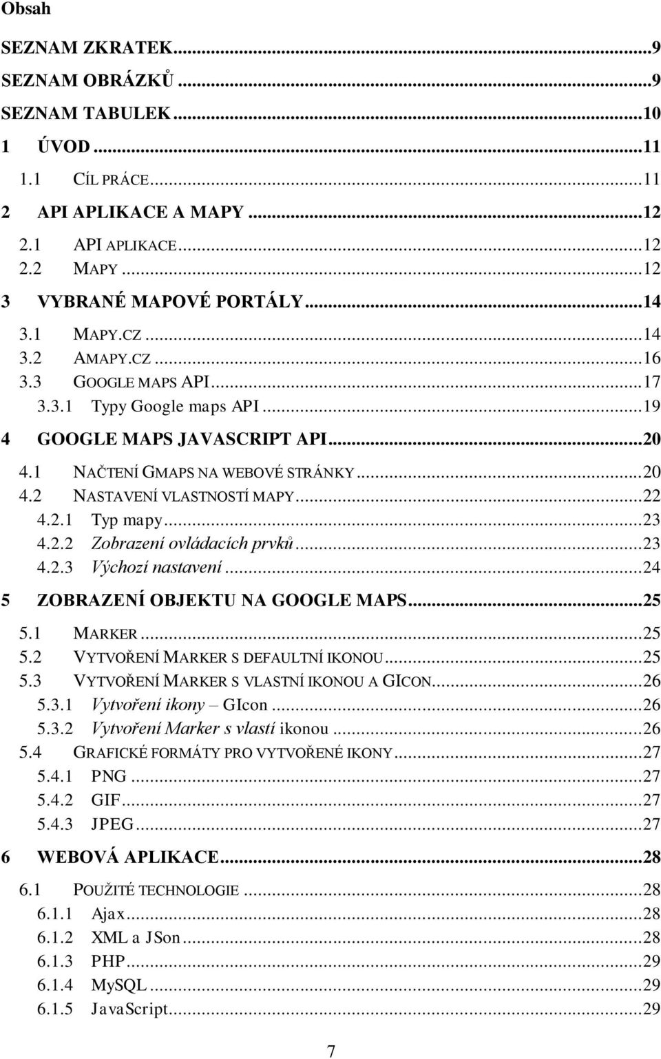 .. 22 4.2.1 Typ mapy... 23 4.2.2 Zobrazení ovládacích prvků... 23 4.2.3 Výchozí nastavení... 24 5 ZOBRAZENÍ OBJEKTU NA GOOGLE MAPS... 25 5.1 MARKER... 25 5.2 VYTVOŘENÍ MARKER S DEFAULTNÍ IKONOU... 25 5.3 VYTVOŘENÍ MARKER S VLASTNÍ IKONOU A GICON.