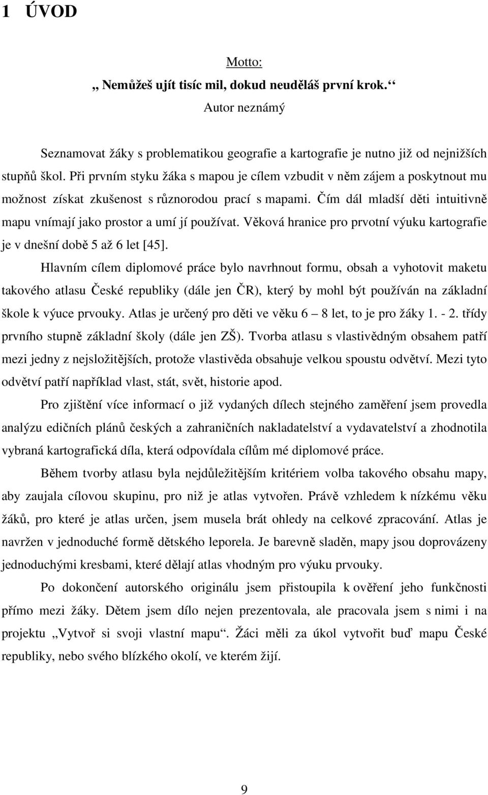 Čím dál mladší děti intuitivně mapu vnímají jako prostor a umí jí používat. Věková hranice pro prvotní výuku kartografie je v dnešní době 5 až 6 let [45].