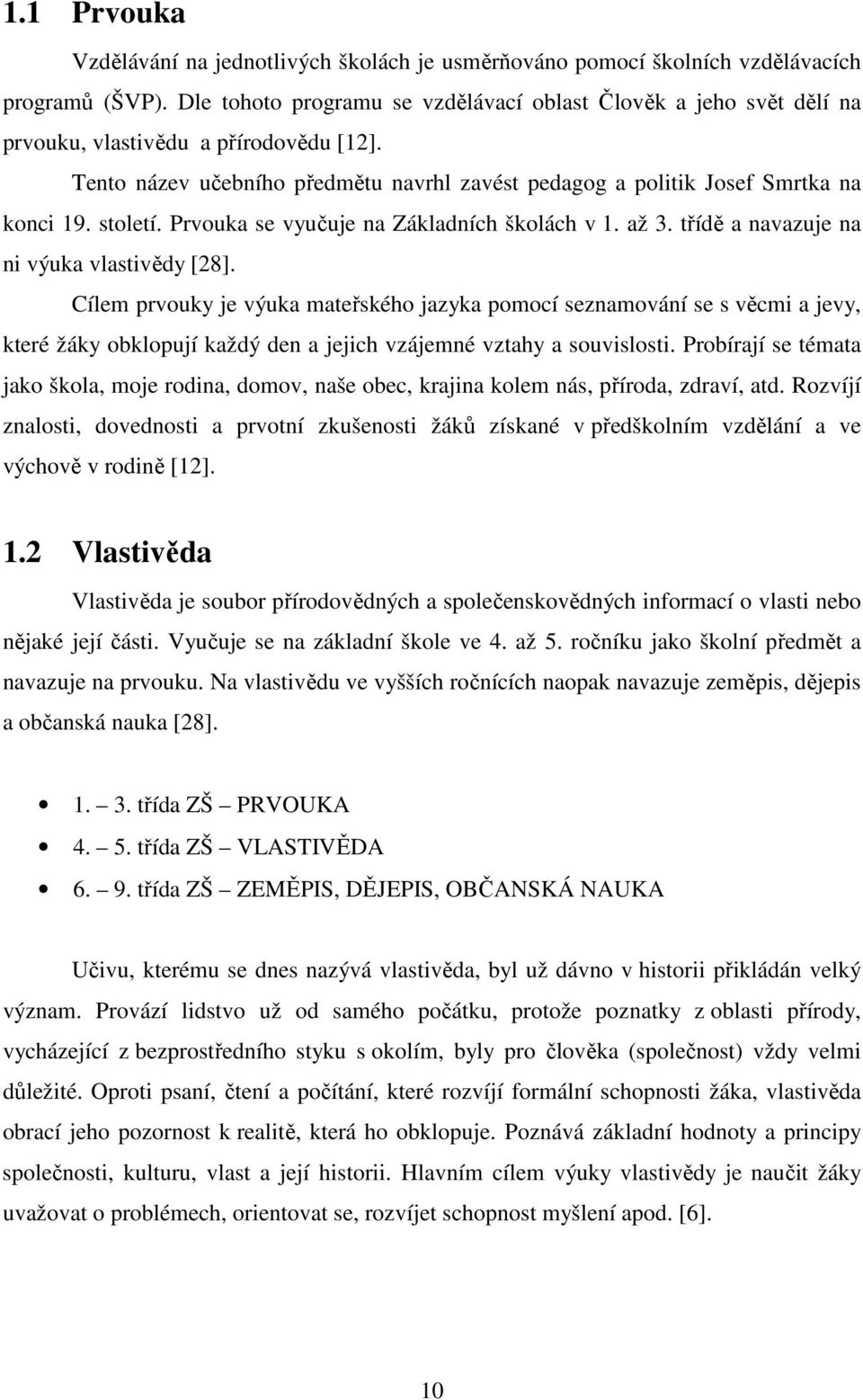 století. Prvouka se vyučuje na Základních školách v 1. až 3. třídě a navazuje na ni výuka vlastivědy [28].