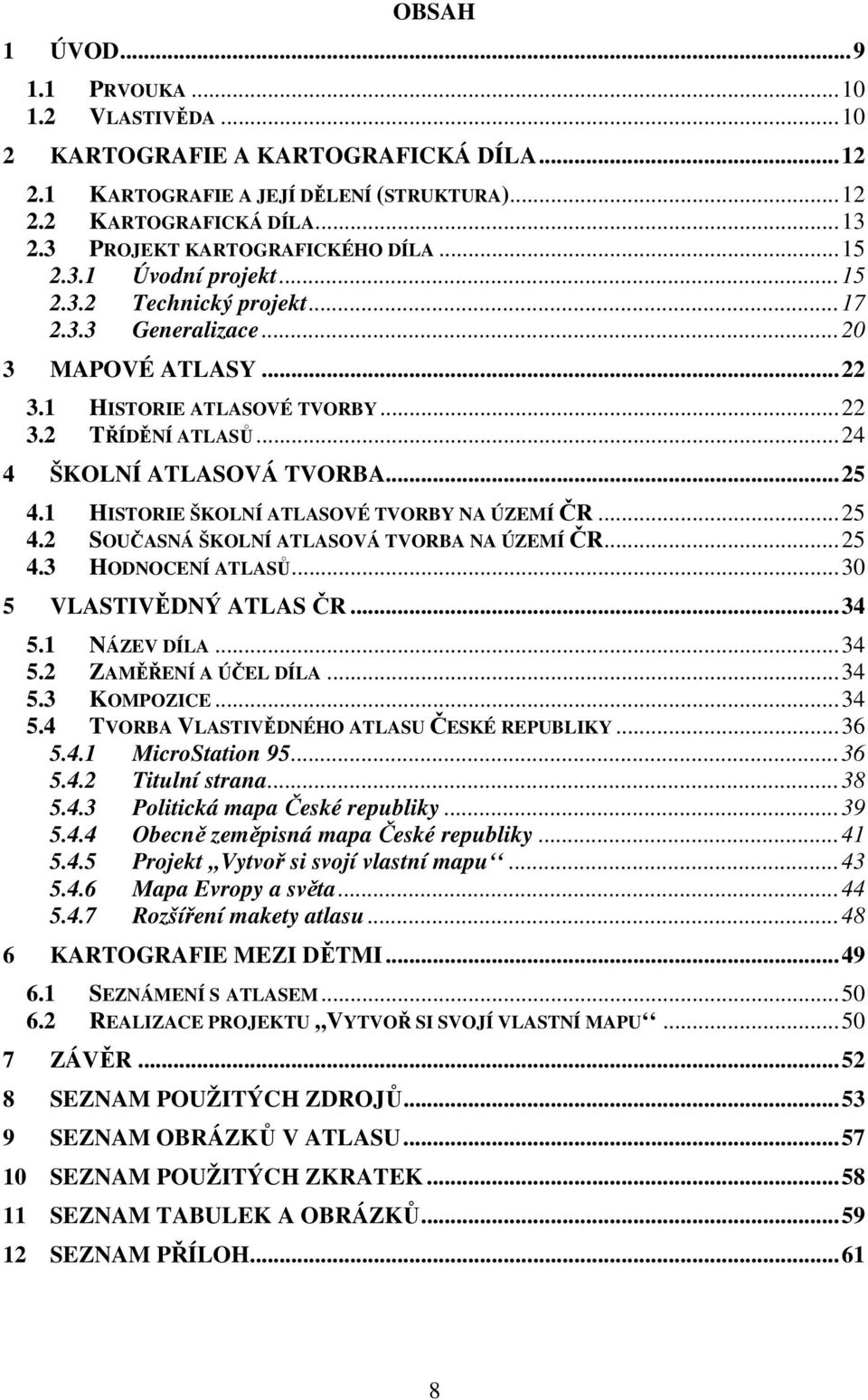 ..24 4 ŠKOLNÍ ATLASOVÁ TVORBA...25 4.1 HISTORIE ŠKOLNÍ ATLASOVÉ TVORBY NA ÚZEMÍ ČR...25 4.2 SOUČASNÁ ŠKOLNÍ ATLASOVÁ TVORBA NA ÚZEMÍ ČR...25 4.3 HODNOCENÍ ATLASŮ...30 5 VLASTIVĚDNÝ ATLAS ČR...34 5.