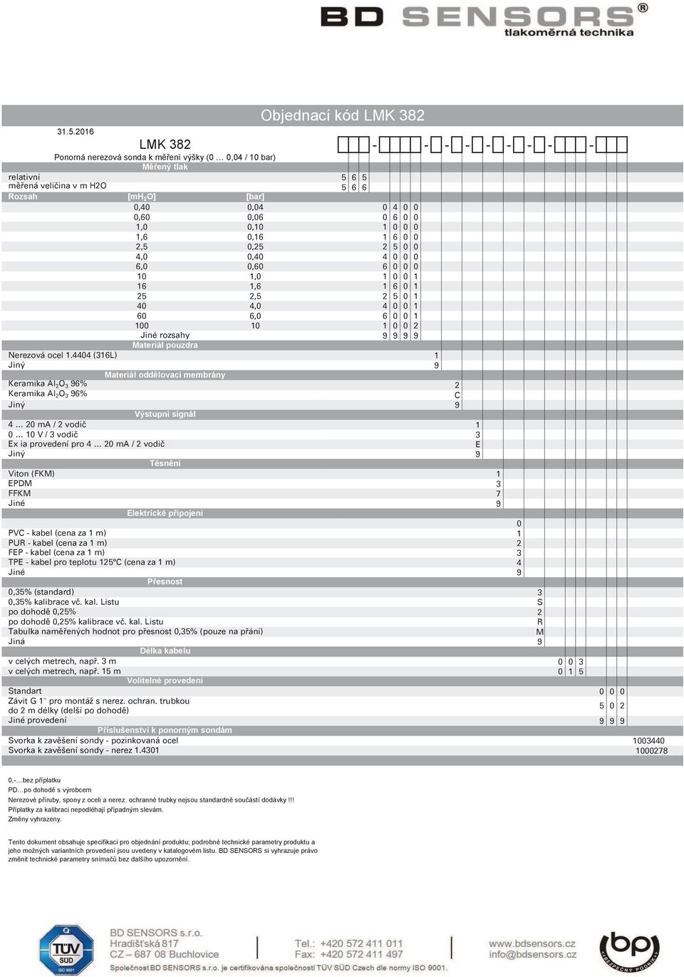 4404 (6L) Materiál oddělovací membrány Keramika Al O 6% Keramika Al O 6% Výstupní signál 4 0 ma / vodič 0 0 V / vodič Ex ia provedení pro 4 0 ma / vodič Těsnění Viton (FKM) EPDM FFKM Jiné Elektrické