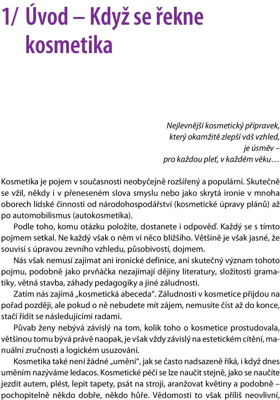 Skuteènì se vžil, nìkdy i v pøeneseném slova smyslu nebo jako skrytá ironie v mnoha oborech lidské èinnosti od národohospodáøství (kosmetické úpravy plánù) až po automobilismus (autokosmetika).