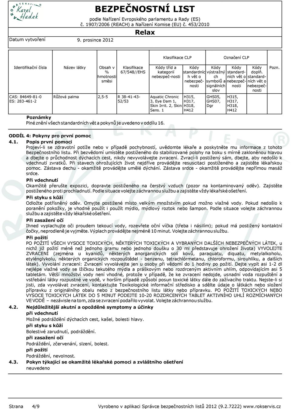 1 H412 výstražný ch symbolů a signálních slov GHS05, GHS07, Dgr standardních vět o H317, H318, H412 doplň. standardních vět o Pozn. ODDÍL 4: Pokyny pro první pomoc 4.1. Popis první pomoci Projeví-li se zdravotní potíže nebo v případě pochybností, uvědomte lékaře a poskytněte mu informace z tohoto Bezpečnostního listu.