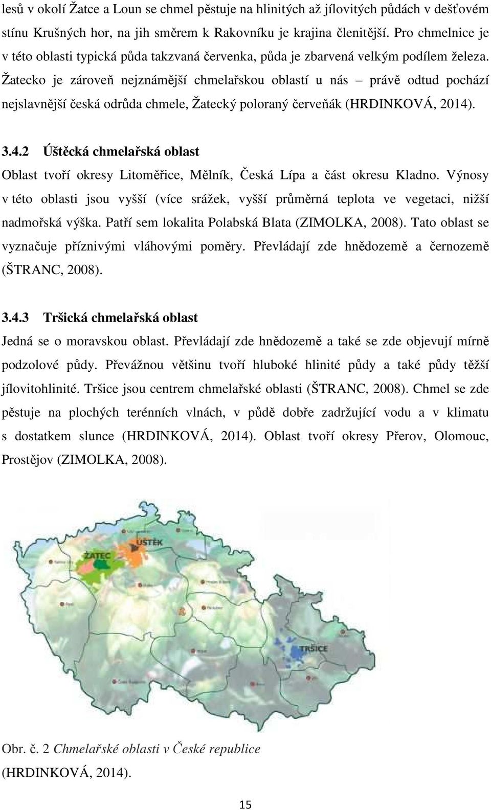 Žatecko je zároveň nejznámější chmelařskou oblastí u nás právě odtud pochází nejslavnější česká odrůda chmele, Žatecký poloraný červeňák (HRDINKOVÁ, 2014)