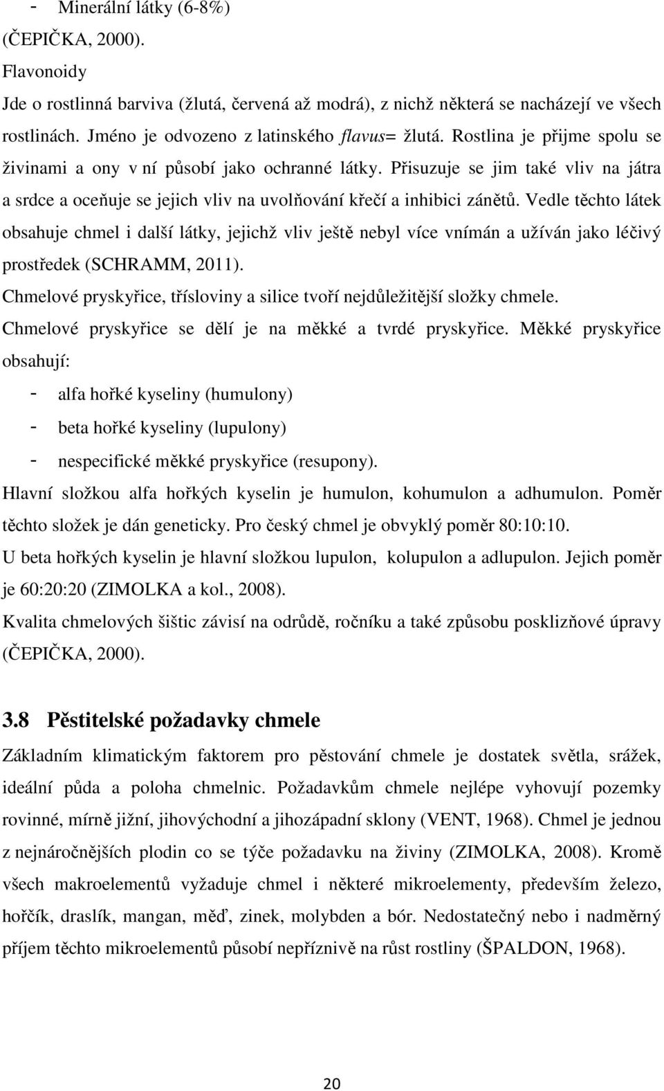 Vedle těchto látek obsahuje chmel i další látky, jejichž vliv ještě nebyl více vnímán a užíván jako léčivý prostředek (SCHRAMM, 2011).