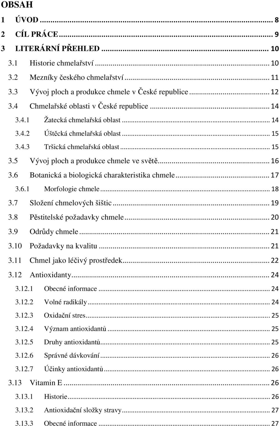 .. 16 3.6 Botanická a biologická charakteristika chmele... 17 3.6.1 Morfologie chmele... 18 3.7 Složení chmelových šištic... 19 3.8 Pěstitelské požadavky chmele... 20 3.9 Odrůdy chmele... 21 3.