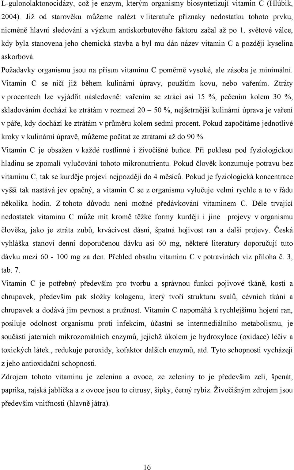 světové válce, kdy byla stanovena jeho chemická stavba a byl mu dán název vitamin C a později kyselina askorbová. Požadavky organismu jsou na přísun vitaminu C poměrně vysoké, ale zásoba je minimální.