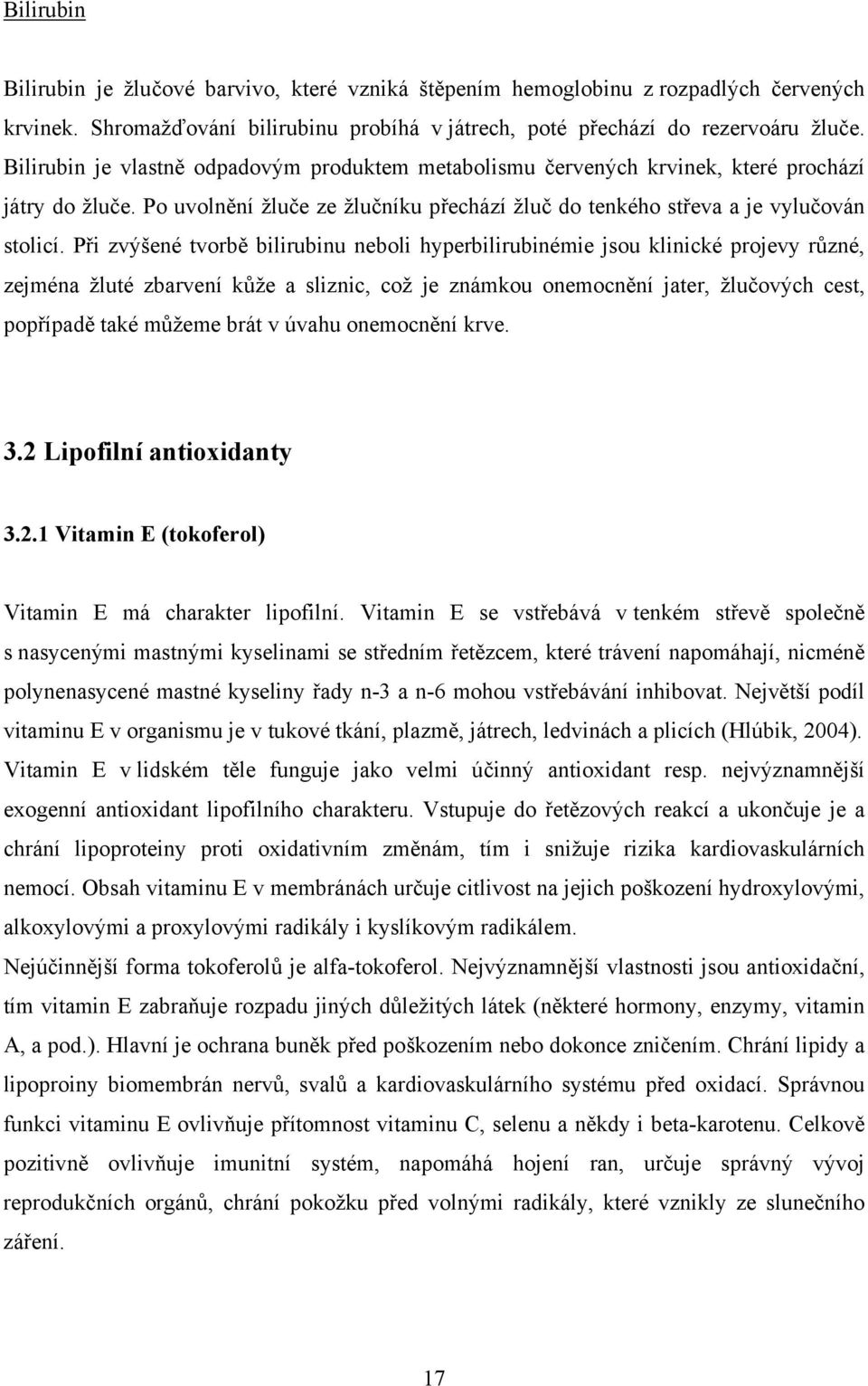 Při zvýšené tvorbě bilirubinu neboli hyperbilirubinémie jsou klinické projevy různé, zejména žluté zbarvení kůže a sliznic, což je známkou onemocnění jater, žlučových cest, popřípadě také můžeme brát