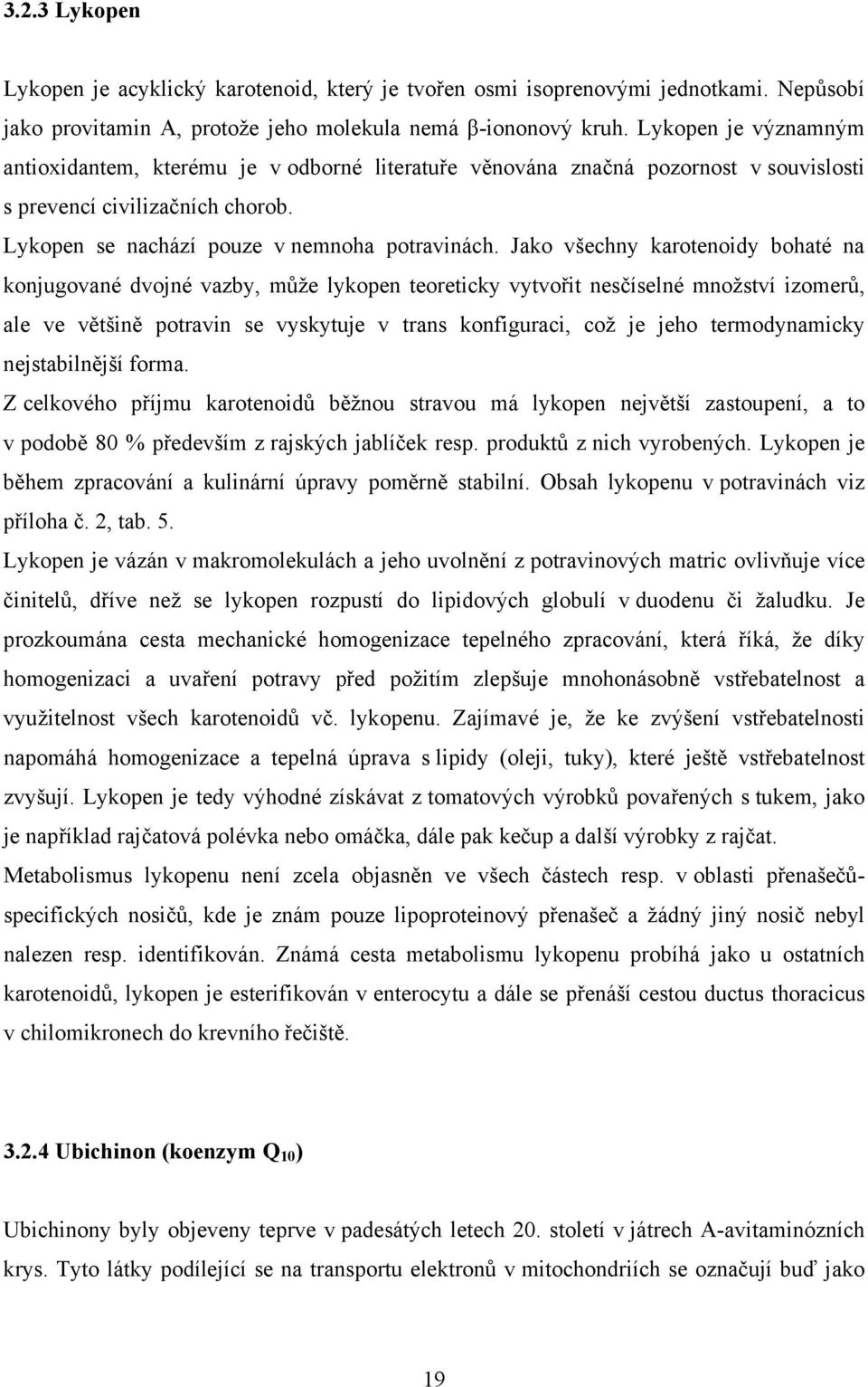 Jako všechny karotenoidy bohaté na konjugované dvojné vazby, může lykopen teoreticky vytvořit nesčíselné množství izomerů, ale ve většině potravin se vyskytuje v trans konfiguraci, což je jeho