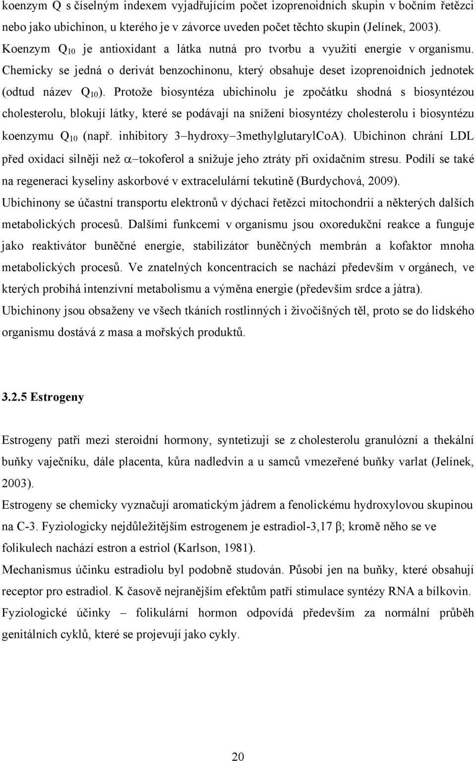 Protože biosyntéza ubichinolu je zpočátku shodná s biosyntézou cholesterolu, blokují látky, které se podávají na snížení biosyntézy cholesterolu i biosyntézu koenzymu Q 10 (např.