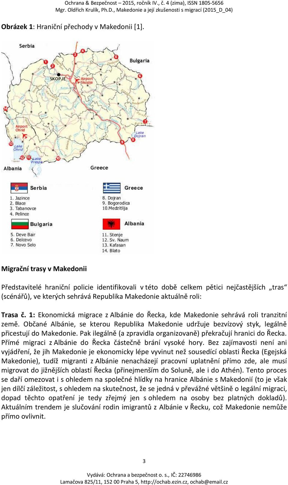 1: Ekonomická migrace z Albánie do Řecka, kde Makedonie sehrává roli tranzitní země. Občané Albánie, se kterou Republika Makedonie udržuje bezvízový styk, legálně přicestují do Makedonie.