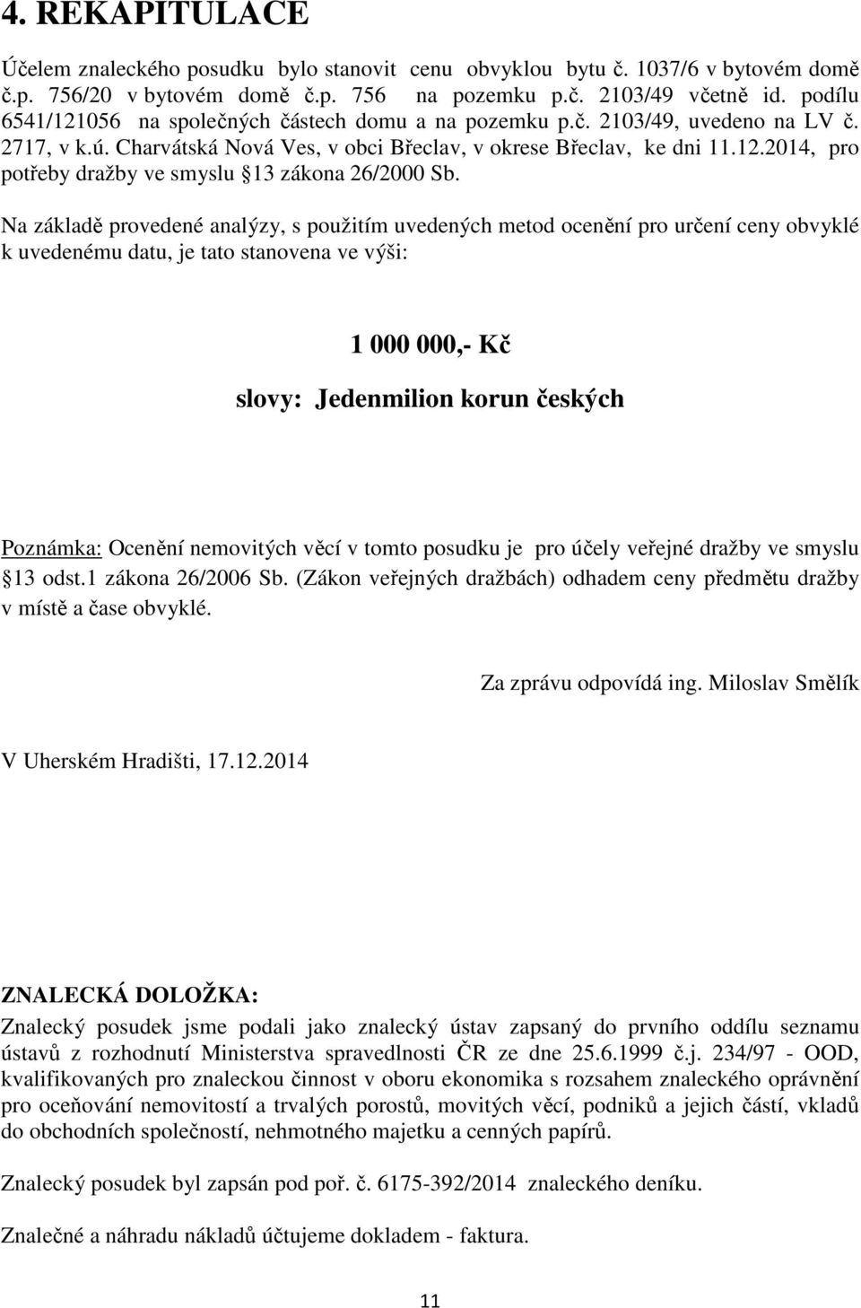 Na základě provedené analýzy, s použitím uvedených metod ocenění pro určení ceny obvyklé k uvedenému datu, je tato stanovena ve výši: 1 000 000,- Kč slovy: Jedenmilion korun českých Poznámka: Ocenění