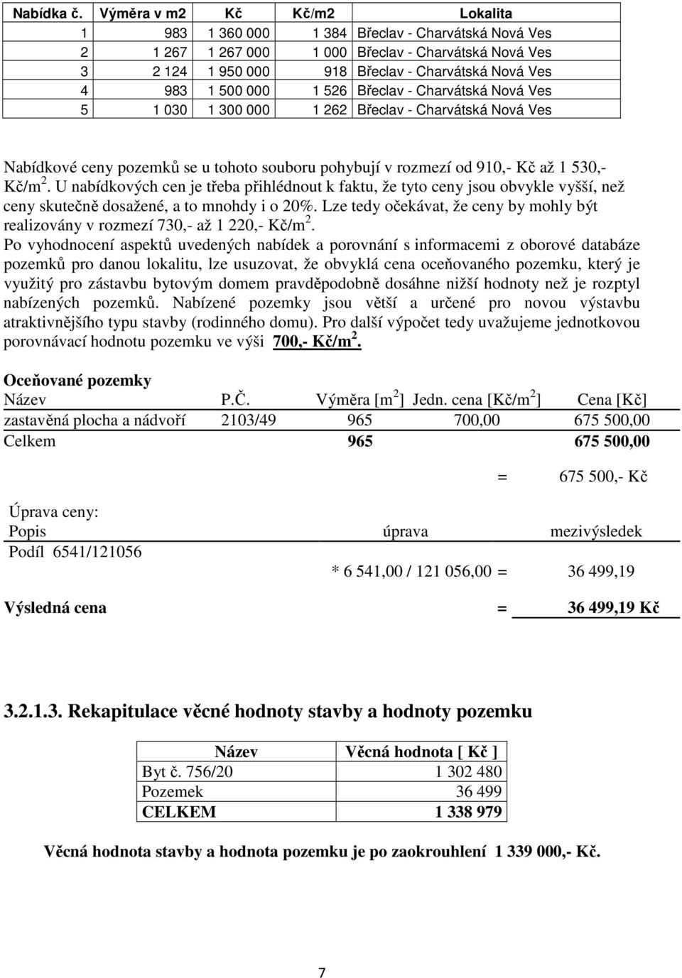 000 1 526 Břeclav - Charvátská Nová Ves 5 1 030 1 300 000 1 262 Břeclav - Charvátská Nová Ves Nabídkové ceny pozemků se u tohoto souboru pohybují v rozmezí od 910,- Kč až 1 530,- Kč/m 2.