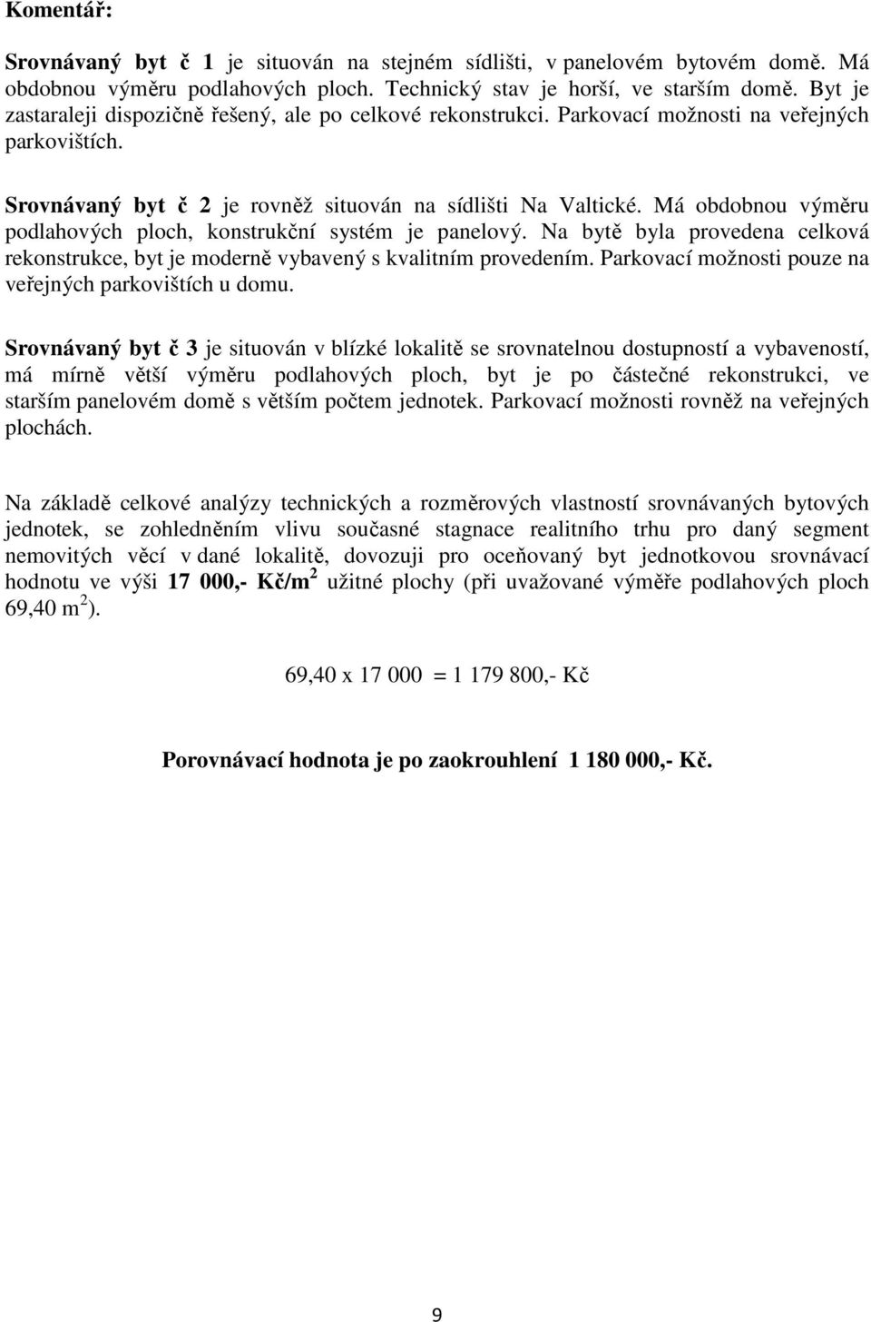 Má obdobnou výměru podlahových ploch, konstrukční systém je panelový. Na bytě byla provedena celková rekonstrukce, byt je moderně vybavený s kvalitním provedením.