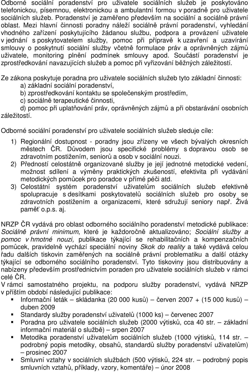 Mezi hlavní činnosti poradny náleží sociálně právní poradenství, vyhledání vhodného zařízení poskytujícího žádanou službu, podpora a provázení uživatele v jednání s poskytovatelem služby, pomoc při