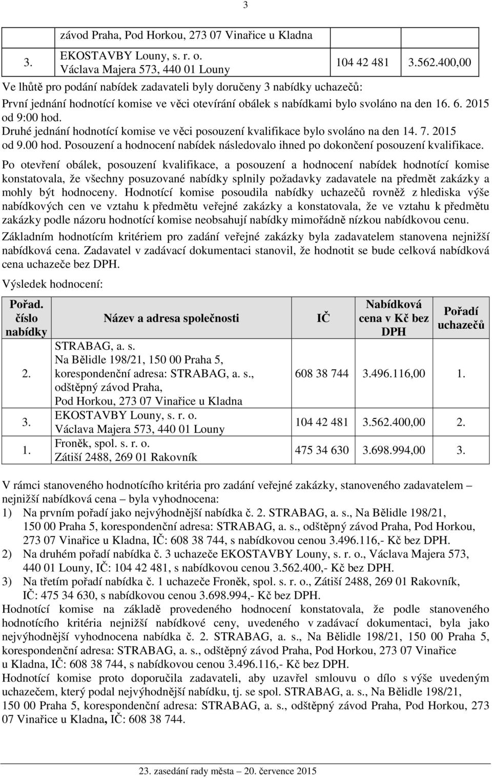 Po otevření obálek, posouzení kvalifikace, a posouzení a hodnocení nabídek hodnotící komise konstatovala, že všechny posuzované nabídky splnily požadavky zadavatele na předmět zakázky a mohly být