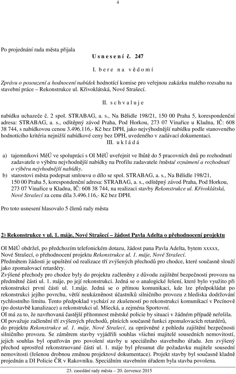 496.116,- Kč bez DPH, jako nejvýhodnější nabídku podle stanoveného hodnotícího kritéria nejnižší nabídkové ceny bez DPH, uvedeného v zadávací dokumentaci. III.