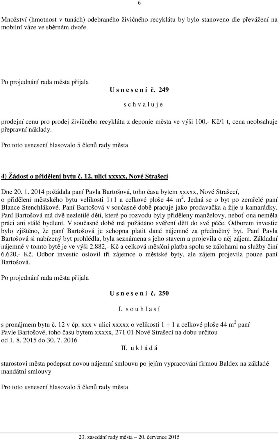 12, ulici xxxxx, Nové Strašecí Dne 20. 1. 2014 požádala paní Pavla Bartošová, toho času bytem xxxxx, Nové Strašecí, o přidělení městského bytu velikosti 1+1 a celkové ploše 44 m 2.