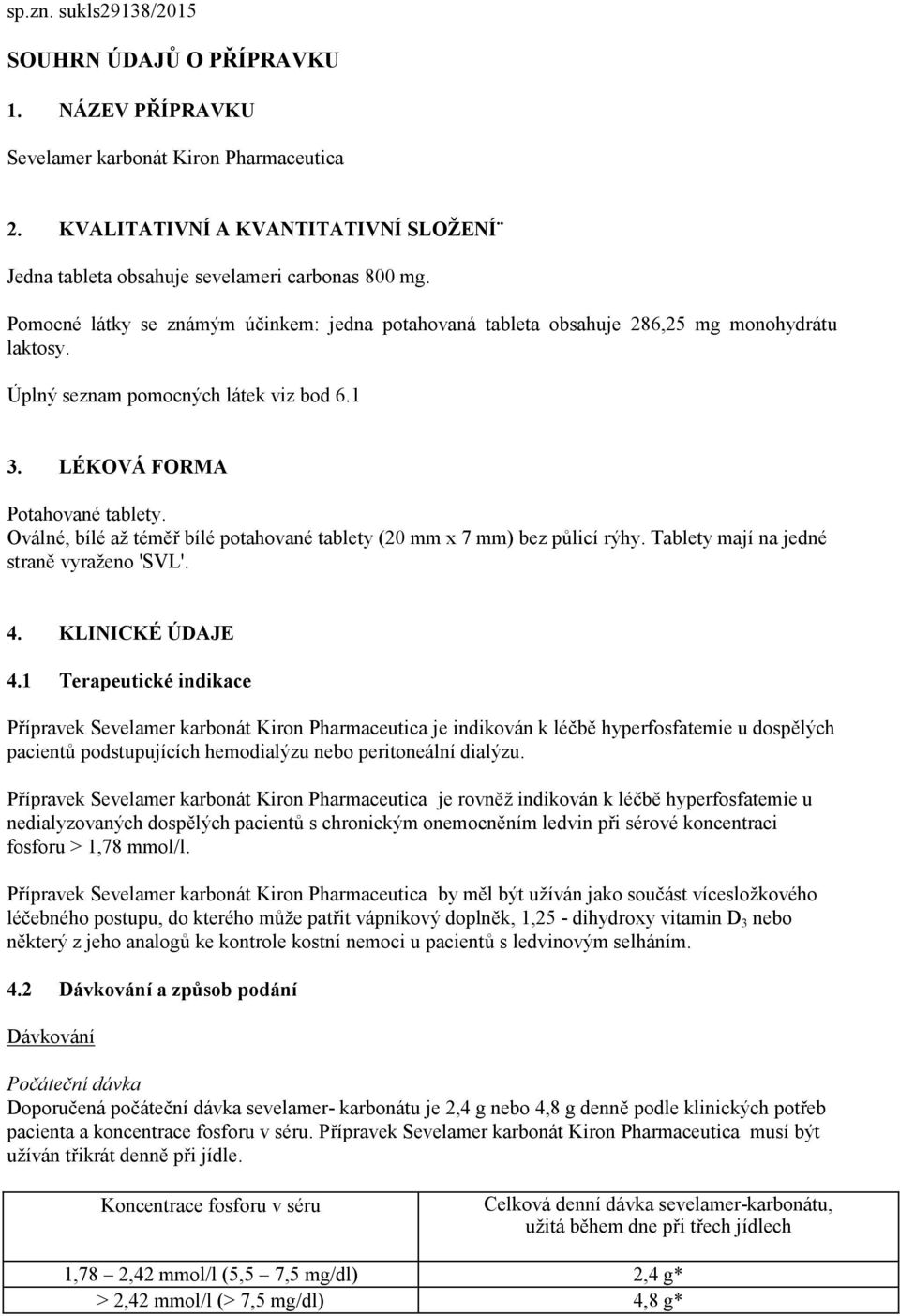Oválné, bílé až téměř bílé potahované tablety (20 mm x 7 mm) bez půlicí rýhy. Tablety mají na jedné straně vyraženo 'SVL'. 4. KLINICKÉ ÚDAJE 4.