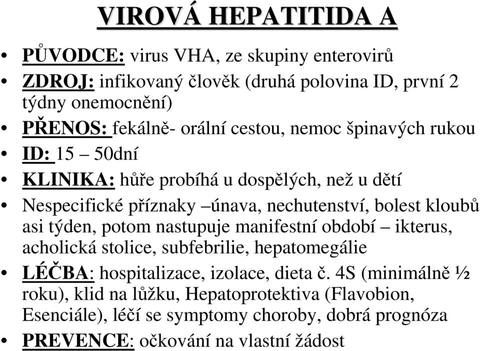 kloubů asi týden, potom nastupuje manifestní období ikterus, acholická stolice, subfebrilie, hepatomegálie LÉČBA: hospitalizace, izolace, dieta č.