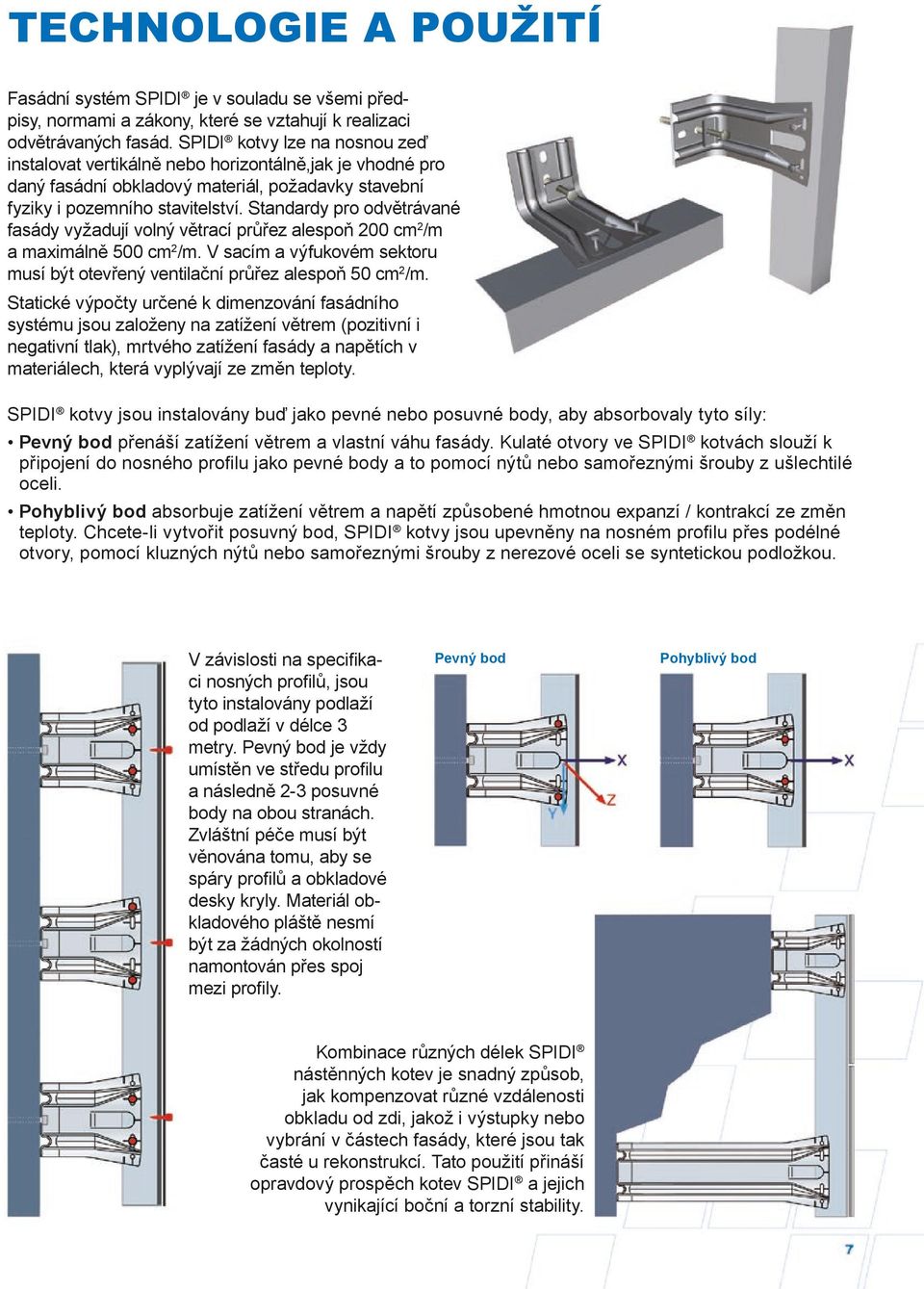 Standardy pro odvětrávané fasády vyžadují volný větrací průřez alespoň 200 cm 2 /m a maximálně 500 cm 2 /m. V sacím a výfukovém sektoru musí být otevřený ventilační průřez alespoň 50 cm 2 /m.