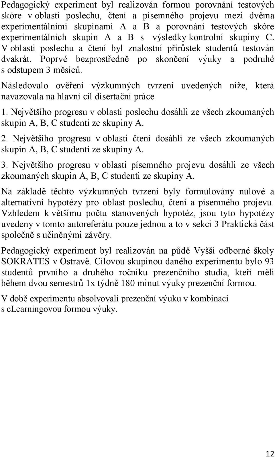 Poprvé bezprostředně po skončení výuky a podruhé s odstupem 3 měsíců. Následovalo ověření výzkumných tvrzení uvedených níže, která navazovala na hlavní cíl disertační práce 1.