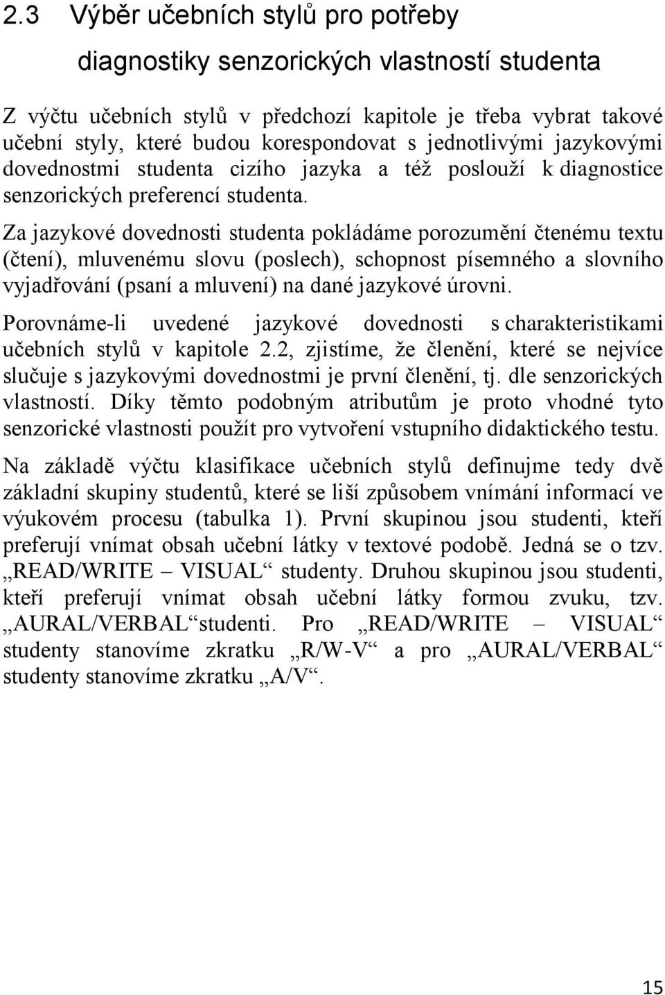 Za jazykové dovednosti studenta pokládáme porozumění čtenému textu (čtení), mluvenému slovu (poslech), schopnost písemného a slovního vyjadřování (psaní a mluvení) na dané jazykové úrovni.
