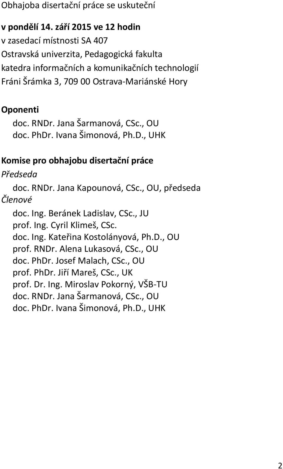 Oponenti doc. RNDr. Jana Šarmanová, CSc., OU doc. PhDr. Ivana Šimonová, Ph.D., UHK Komise pro obhajobu disertační práce Předseda doc. RNDr. Jana Kapounová, CSc., OU, předseda Členové doc.