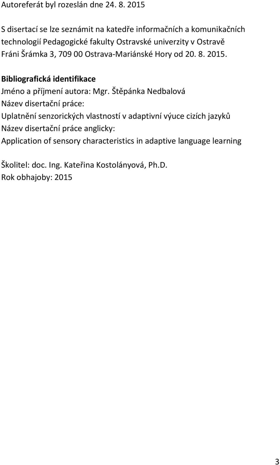 Šrámka 3, 709 00 Ostrava-Mariánské Hory od 20. 8. 2015. Bibliografická identifikace Jméno a příjmení autora: Mgr.