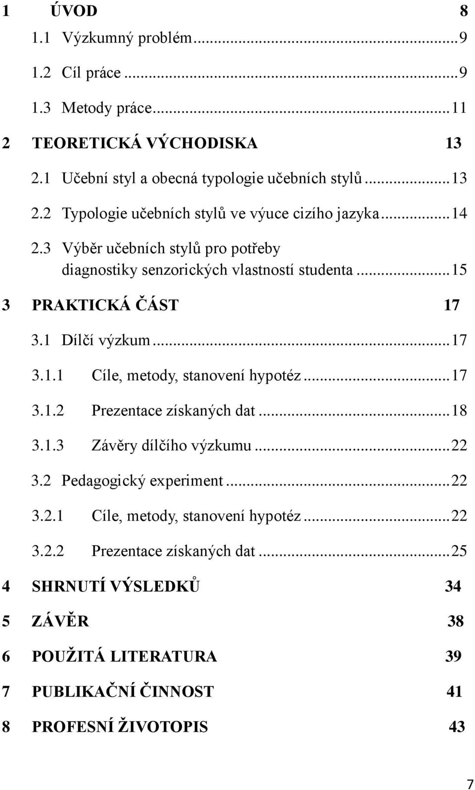 .. 17 3.1.2 Prezentace získaných dat... 18 3.1.3 Závěry dílčího výzkumu... 22 3.2 Pedagogický experiment... 22 3.2.1 Cíle, metody, stanovení hypotéz... 22 3.2.2 Prezentace získaných dat... 25 4 SHRNUTÍ VÝSLEDKŮ 34 5 ZÁVĚR 38 6 POUŽITÁ LITERATURA 39 7 PUBLIKAČNÍ ČINNOST 41 8 PROFESNÍ ŽIVOTOPIS 43 7