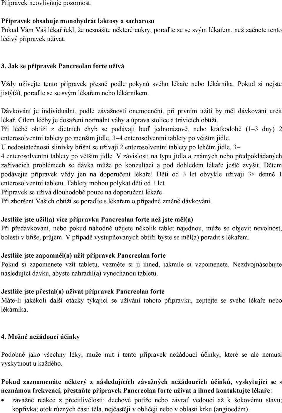 Jak se přípravek Pancreolan forte užívá Vždy užívejte tento přípravek přesně podle pokynů svého lékaře nebo lékárníka. Pokud si nejste jistý(á), poraďte se se svým lékařem nebo lékárníkem.