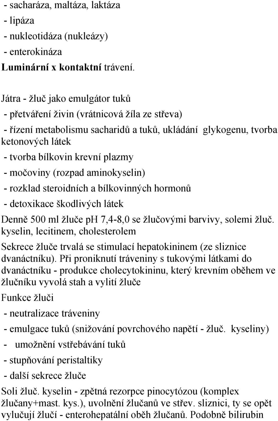 močoviny (rozpad aminokyselin) - rozklad steroidních a bílkovinných hormonů - detoxikace škodlivých látek Denně 500 ml žluče ph 7,4-8,0 se žlučovými barvivy, solemi žluč.