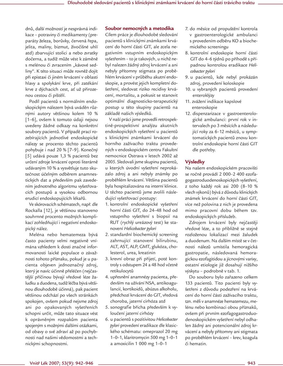 K této situaci může rovněž dojít při epistaxi či jiném krvácení v oblasti hlavy a spolykání krve, při zatékání krve z dýchacích cest, ať už přirozenou cestou či píštělí.
