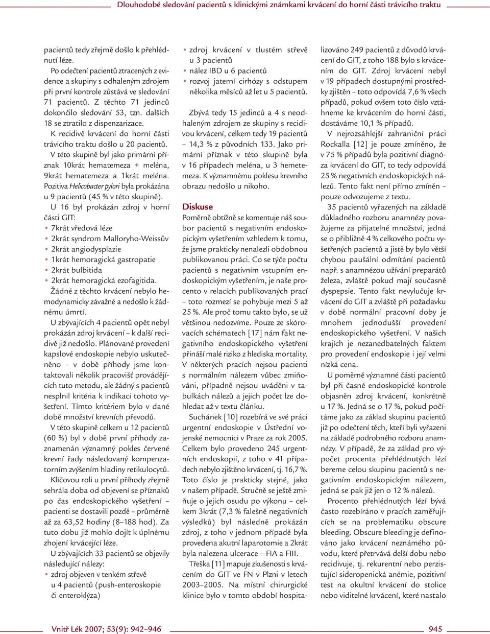 V této skupině byl jako primární příznak 10krát hematemeza + meléna, 9krát hematemeza a 1krát meléna. Pozitiva Helicobacter pylori byla prokázána u 9 pacientů (45 % v této skupině).