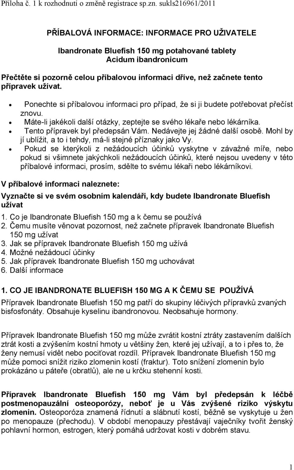 tento přípravek užívat. Ponechte si příbalovou informaci pro případ, že si ji budete potřebovat přečíst znovu. Máte-li jakékoli další otázky, zeptejte se svého lékaře nebo lékárníka.