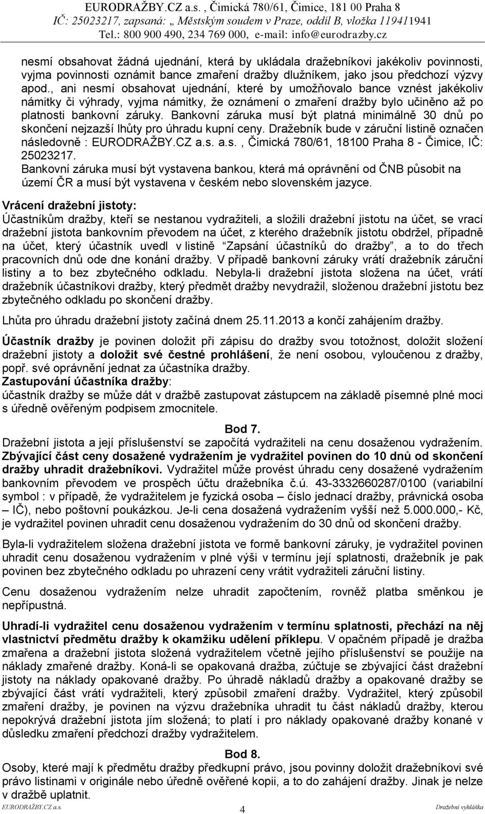 , ani nesmí obsahovat ujednání, které by umožňovalo bance vznést jakékoliv námitky či výhrady, vyjma námitky, že oznámení o zmaření dražby bylo učiněno až po platnosti bankovní záruky.