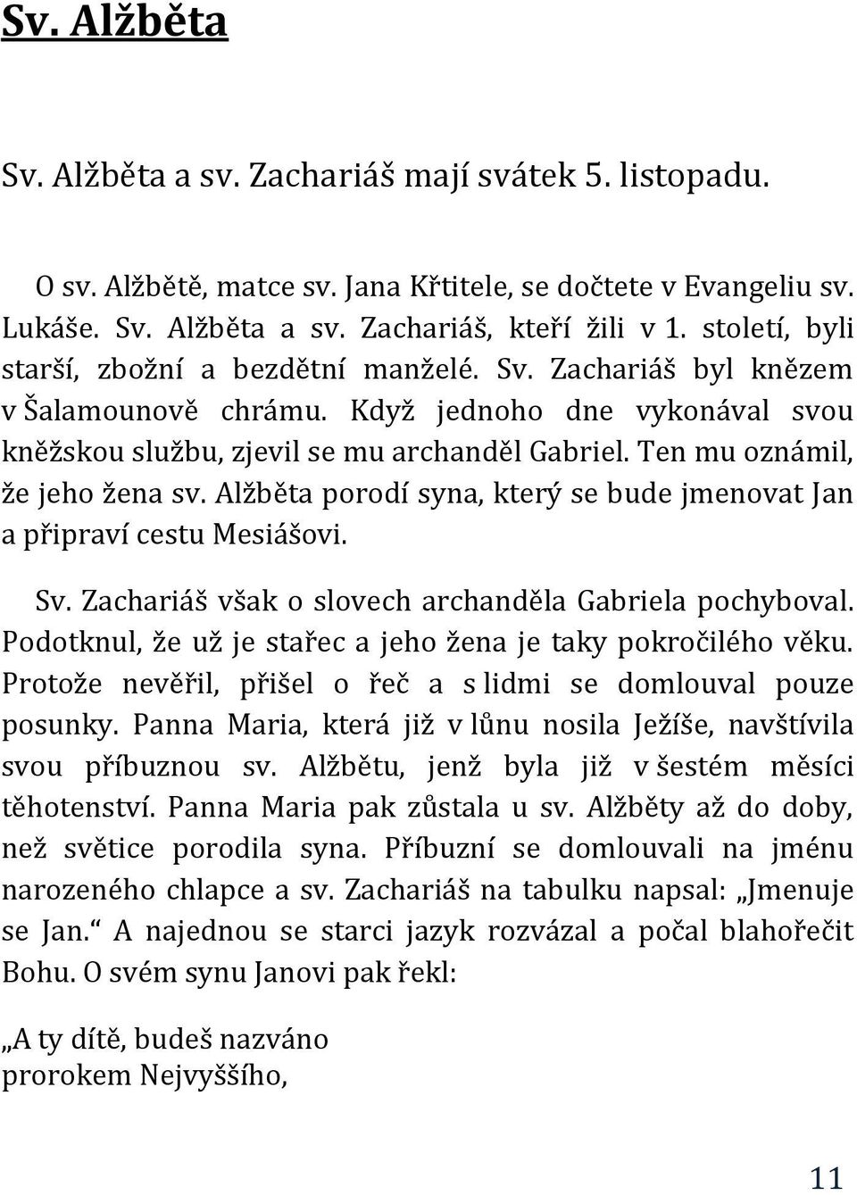 Ten mu oznámil, že jeho žena sv. Alžběta porodí syna, který se bude jmenovat Jan a připraví cestu Mesiášovi. Sv. Zachariáš však o slovech archanděla Gabriela pochyboval.