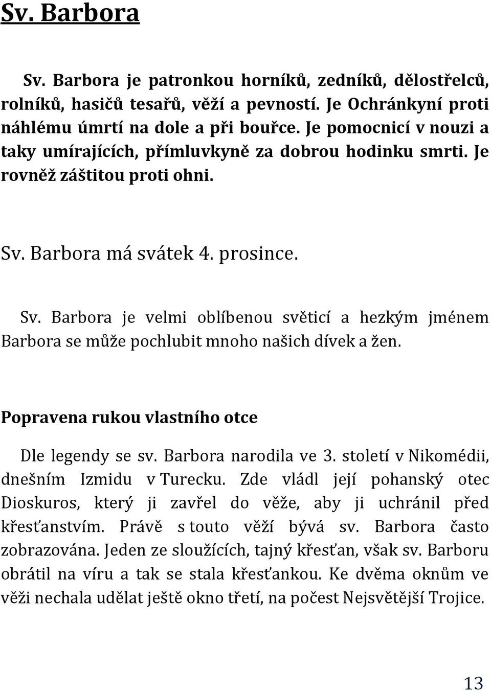 Barbora má svátek 4. prosince. Sv. Barbora je velmi oblíbenou světicí a hezkým jménem Barbora se může pochlubit mnoho našich dívek a žen. Popravena rukou vlastního otce Dle legendy se sv.