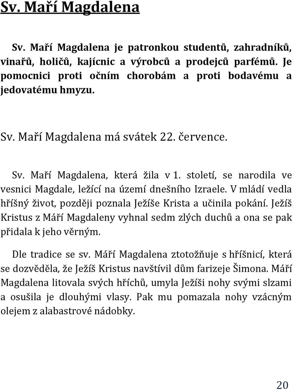 V mládí vedla hříšný život, později poznala Ježíše Krista a učinila pokání. Ježíš Kristus z Máří Magdaleny vyhnal sedm zlých duchů a ona se pak přidala k jeho věrným. Dle tradice se sv.