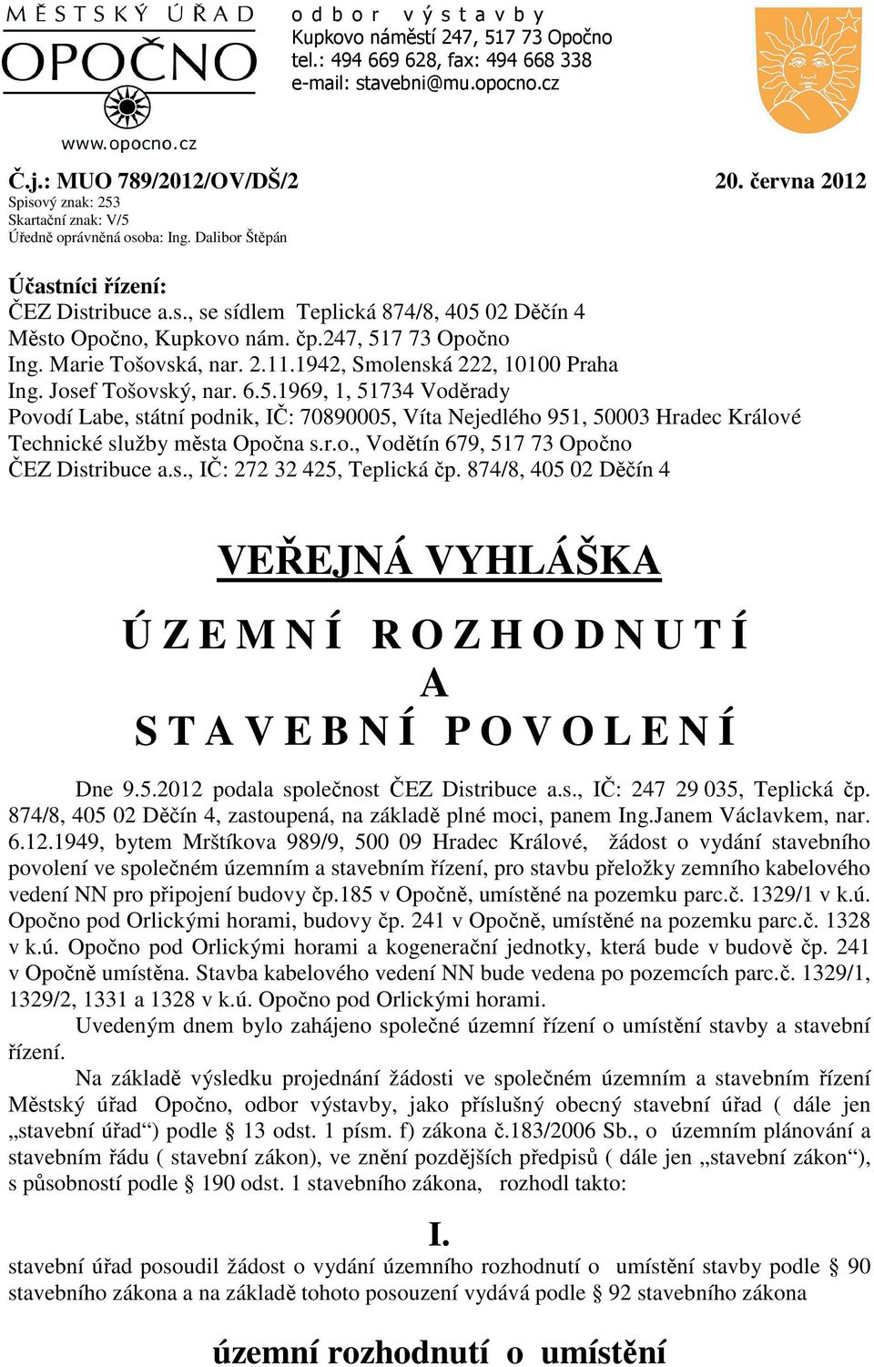čp.247, 517 73 Opočno Ing. Marie Tošovská, nar. 2.11.1942, Smolenská 222, 10100 Praha Ing. Josef Tošovský, nar. 6.5.1969, 1, 51734 Voděrady Povodí Labe, státní podnik, IČ: 70890005, Víta Nejedlého 951, 50003 Hradec Králové Technické služby města Opočna s.