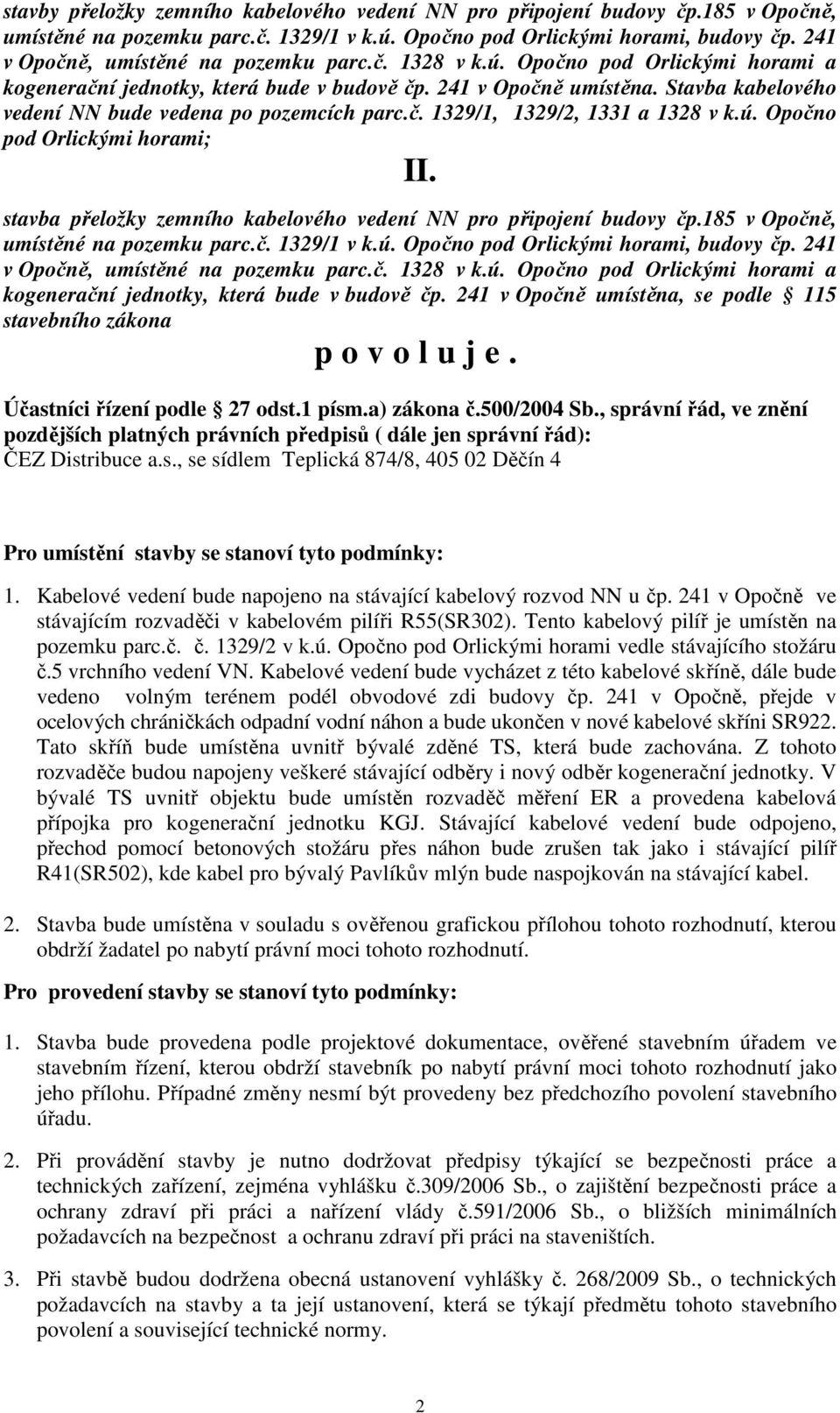 Stavba kabelového vedení NN bude vedena po pozemcích parc.č. 1329/1, 1329/2, 1331 a 1328 v k.ú. Opočno pod Orlickými horami; II. stavba přeložky zemního kabelového vedení NN pro připojení budovy čp.