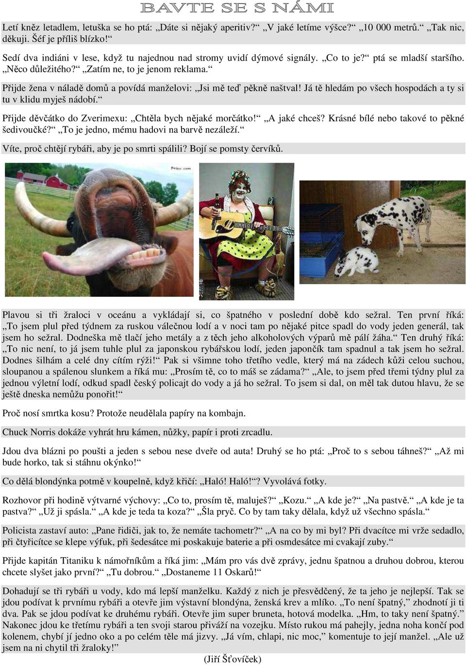 Přijde žena v náladě domů a povídá manželovi: Jsi mě teď pěkně naštval! Já tě hledám po všech hospodách a ty si tu v klidu myješ nádobí. Přijde děvčátko do Zverimexu: Chtěla bych nějaké morčátko!