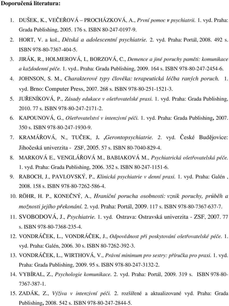 1. vyd.. Praha: Grada Publishing, 2009. 164 s. ISBN 978-80-247-2454-6. 4. JOHNSON, S. M., Charakterové typy člověka: terapeutická léčba raných poruch. 1. vyd. Brno: Computer Press, 2007. 268 s.