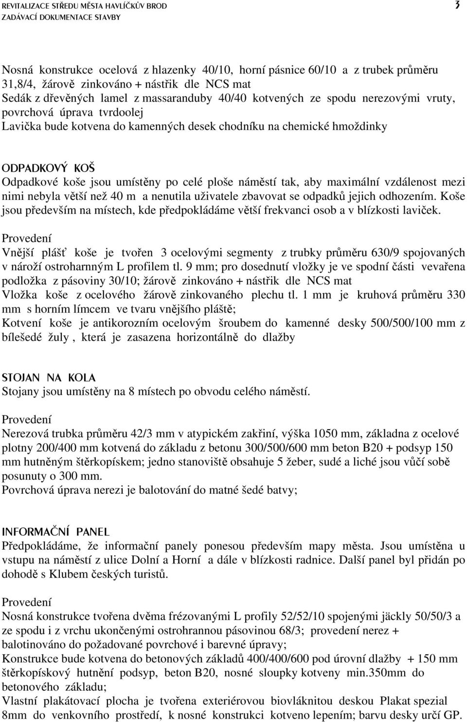 Odpadkové koše jsou umístěny po celé ploše náměstí tak, aby maximální vzdálenost mezi nimi nebyla větší než 40 m a nenutila uživatele zbavovat se odpadků jejich odhozením.