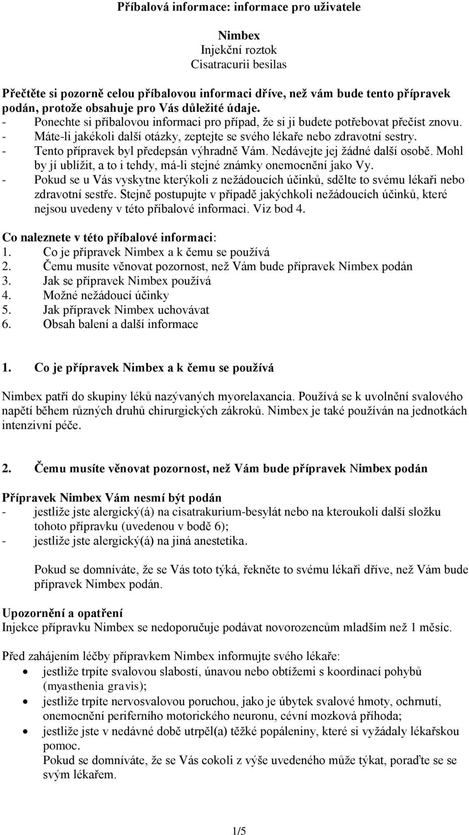 - Tento přípravek byl předepsán výhradně Vám. Nedávejte jej žádné další osobě. Mohl by jí ublížit, a to i tehdy, má-li stejné známky onemocnění jako Vy.