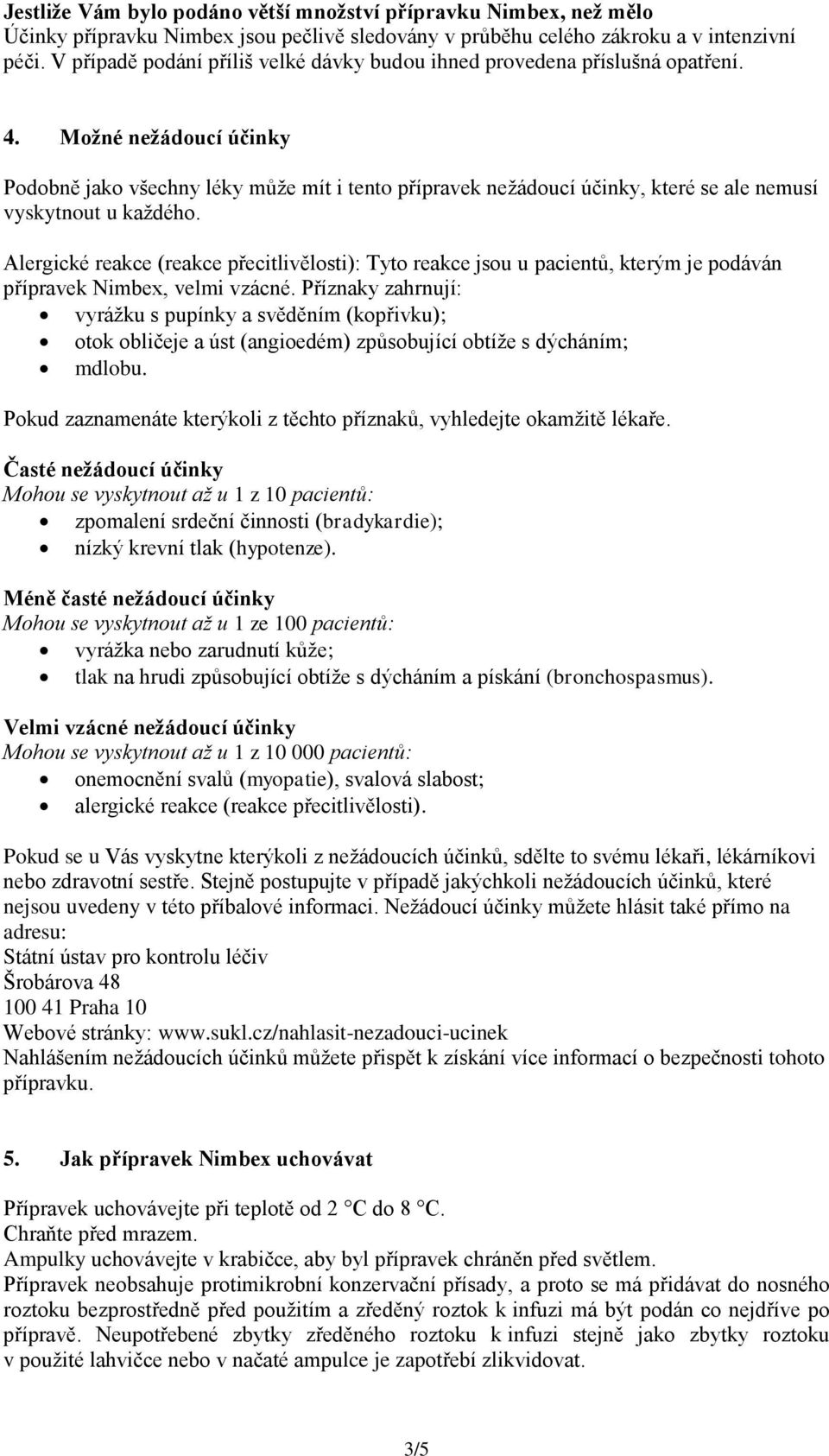 Možné nežádoucí účinky Podobně jako všechny léky může mít i tento přípravek nežádoucí účinky, které se ale nemusí vyskytnout u každého.