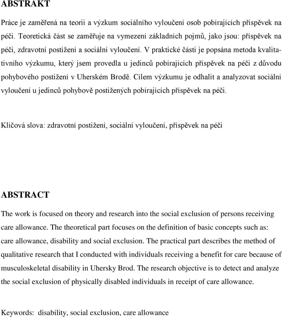 V praktické části je popsána metoda kvalitativního výzkumu, který jsem provedla u jedinců pobírajících příspěvek na péči z důvodu pohybového postiţení v Uherském Brodě.