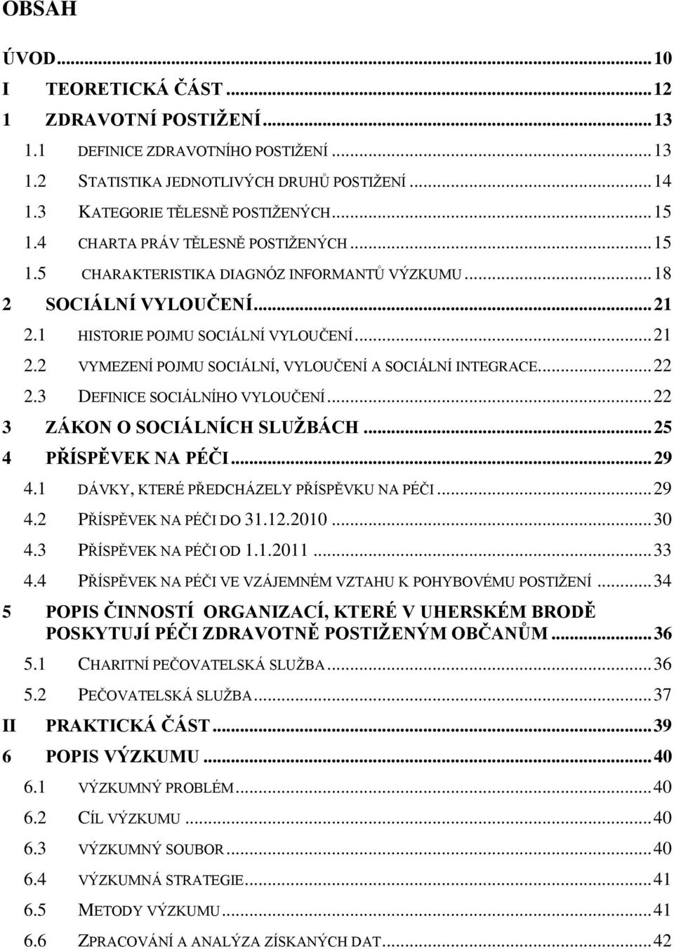 .. 22 2.3 DEFINICE SOCIÁLNÍHO VYLOUČENÍ... 22 3 ZÁKON O SOCIÁLNÍCH SLUŢBÁCH... 25 4 PŘÍSPĚVEK NA PÉČI... 29 4.1 DÁVKY, KTERÉ PŘEDCHÁZELY PŘÍSPĚVKU NA PÉČI... 29 4.2 PŘÍSPĚVEK NA PÉČI DO 31.12.2010.