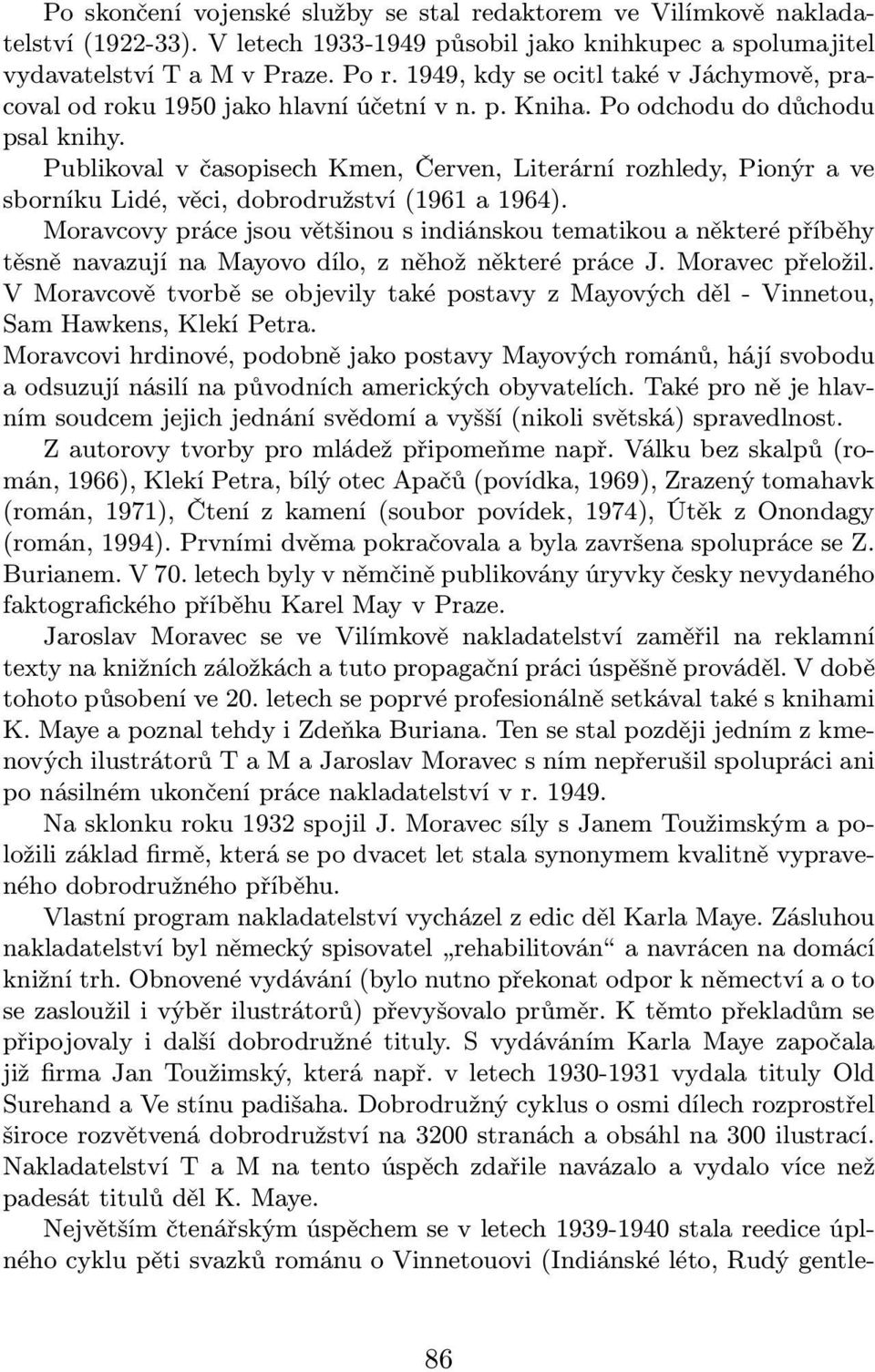 Publikoval v časopisech Kmen, Červen, Literární rozhledy, Pionýr a ve sborníku Lidé, věci, dobrodružství(1961 a 1964).