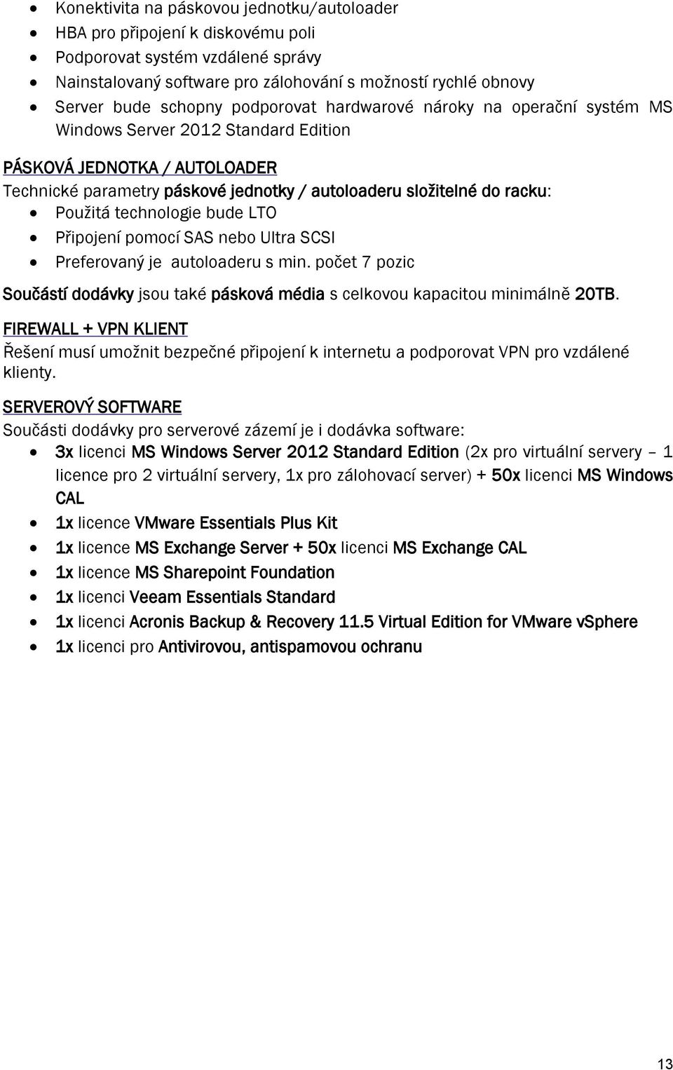 technologie bude LTO Připojení pomocí SAS nebo Ultra SCSI Preferovaný je autoloaderu s min. počet 7 pozic Součástí dodávky jsou také pásková média s celkovou kapacitou minimálně 20TB.